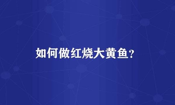 如何做红烧大黄鱼？