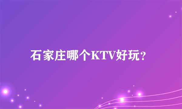 石家庄哪个KTV好玩？