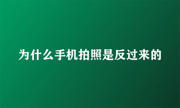 为什么手机拍照是反过来的