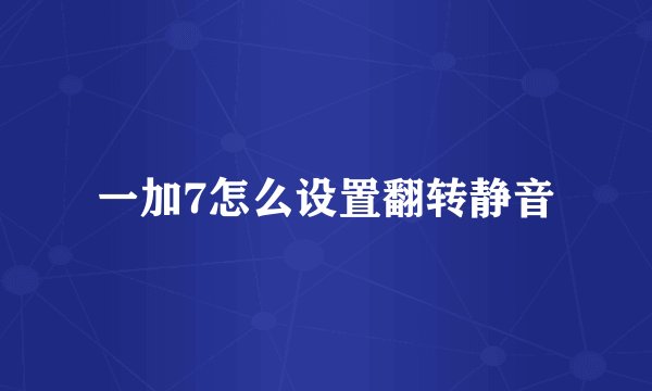 一加7怎么设置翻转静音