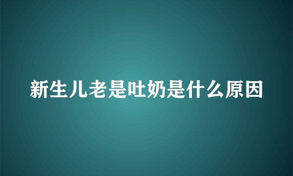 新生儿老是吐奶是什么原因