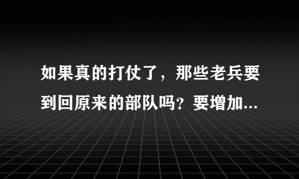 如果真的打仗了，那些老兵要到回原来的部队吗？要增加部队吗？会有3亿多的兵力吗？