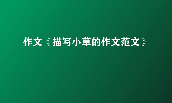 作文《描写小草的作文范文》