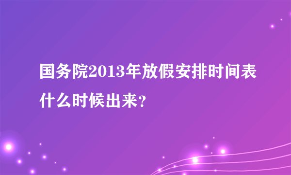 国务院2013年放假安排时间表什么时候出来?