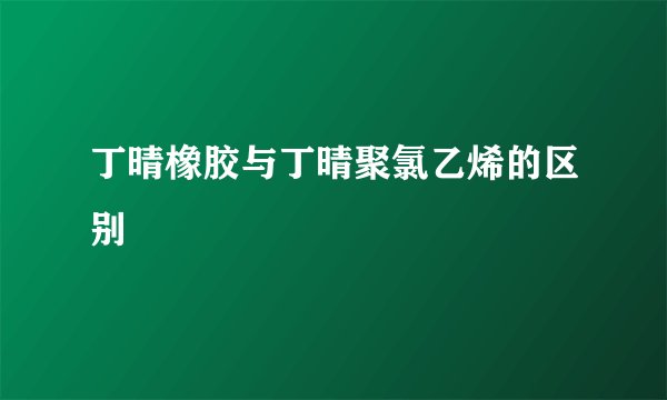 丁晴橡胶与丁晴聚氯乙烯的区别