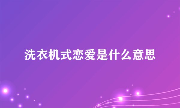 洗衣机式恋爱是什么意思