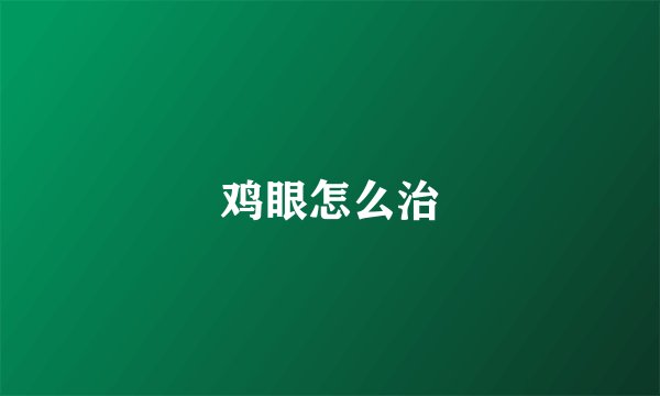 鸡眼怎么治