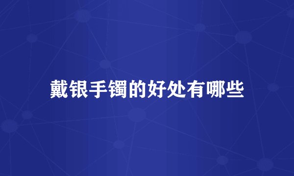 戴银手镯的好处有哪些