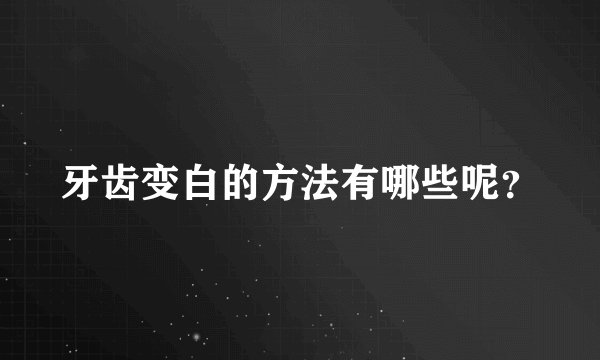 牙齿变白的方法有哪些呢？