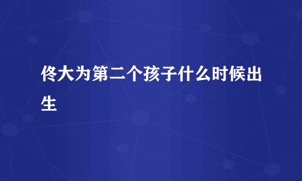 佟大为第二个孩子什么时候出生