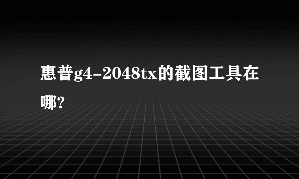惠普g4-2048tx的截图工具在哪?
