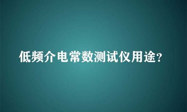 低频介电常数测试仪用途？
