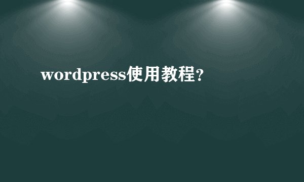 wordpress使用教程？