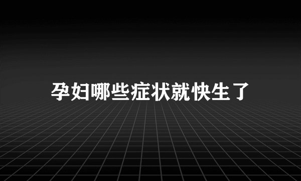 孕妇哪些症状就快生了