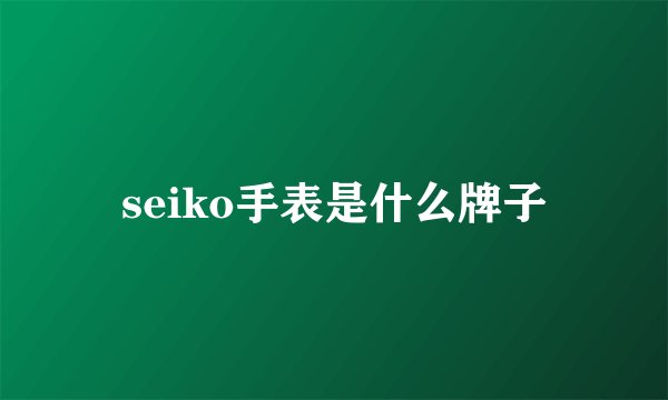 seiko手表是什么牌子