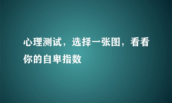 心理测试，选择一张图，看看你的自卑指数