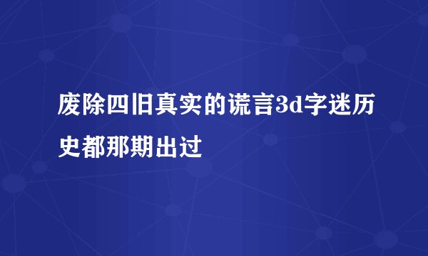 废除四旧真实的谎言3d字迷历史都那期出过