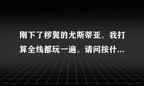 刚下了秽翼的尤斯蒂亚。我打算全线都玩一遍。请问按什么顺序攻略好