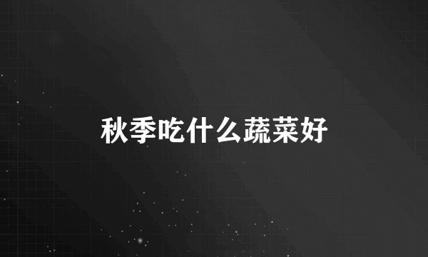 秋季吃什么蔬菜好