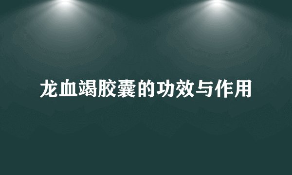 龙血竭胶囊的功效与作用