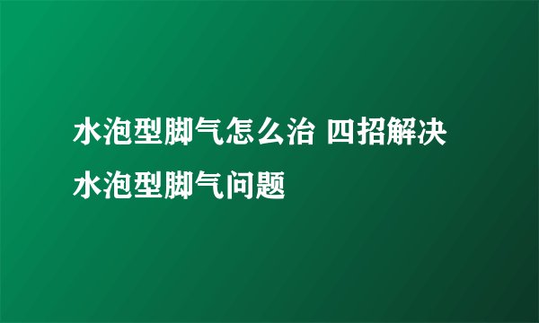 水泡型脚气怎么治 四招解决水泡型脚气问题