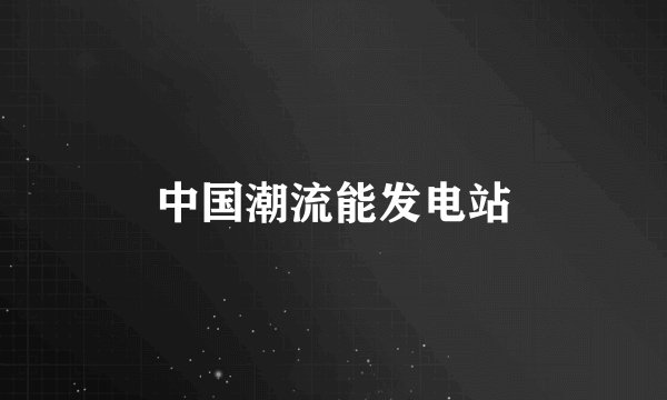 中国潮流能发电站
