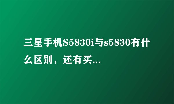 三星手机S5830i与s5830有什么区别，还有买哪款实用，