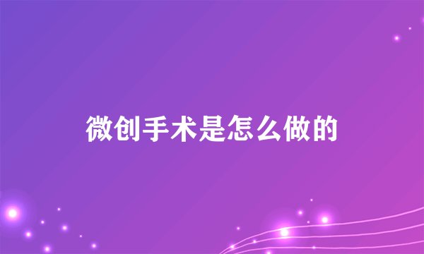 微创手术是怎么做的