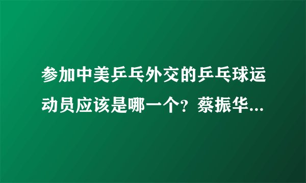 参加中美乒乓外交的乒乓球运动员应该是哪一个？蔡振华，许绍发还是庄则栋？