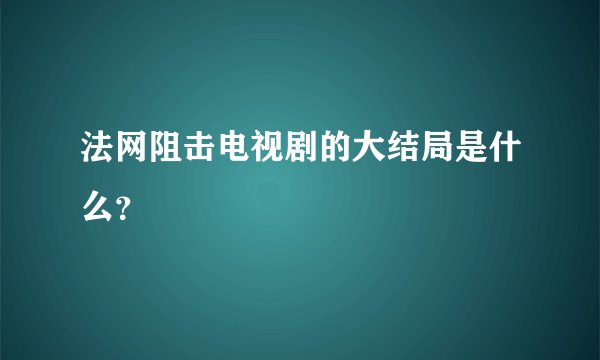 法网阻击电视剧的大结局是什么?