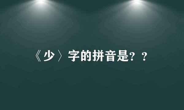 《少〉字的拼音是？？