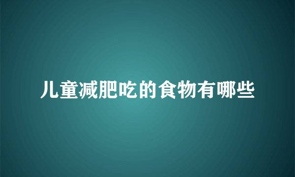 儿童减肥吃的食物有哪些