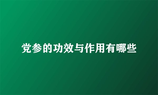 党参的功效与作用有哪些