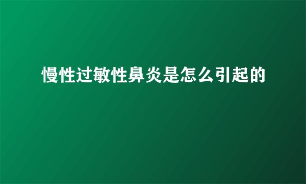 慢性过敏性鼻炎是怎么引起的