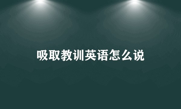 吸取教训英语怎么说