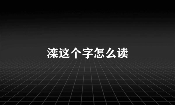 滦这个字怎么读