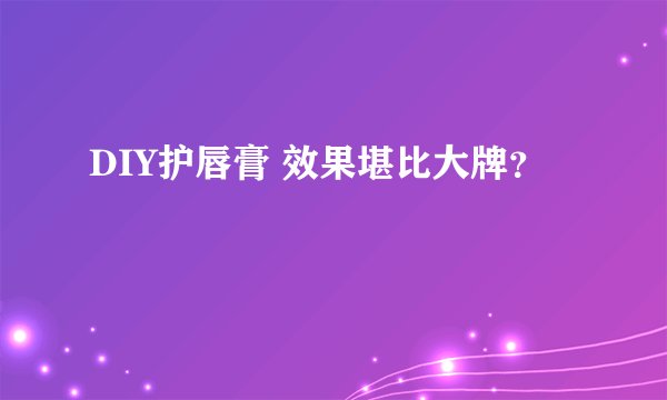 DIY护唇膏 效果堪比大牌？