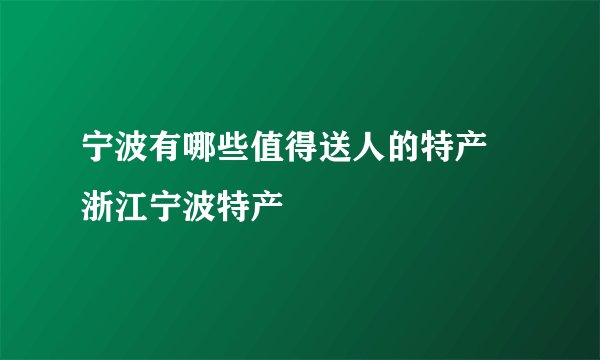 宁波有哪些值得送人的特产 浙江宁波特产