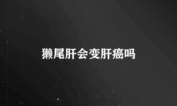 獭尾肝会变肝癌吗