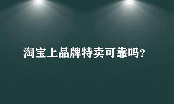 淘宝上品牌特卖可靠吗？