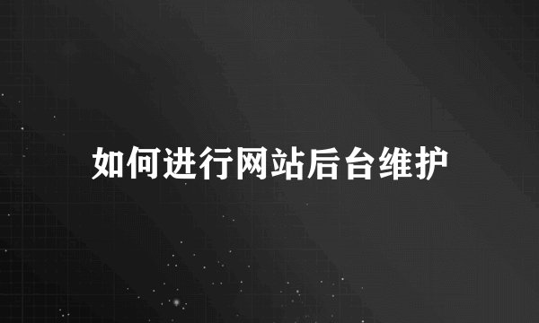 如何进行网站后台维护