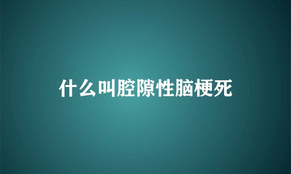 什么叫腔隙性脑梗死