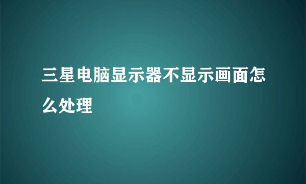 三星电脑显示器不显示画面怎么处理