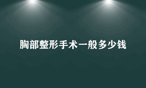 胸部整形手术一般多少钱