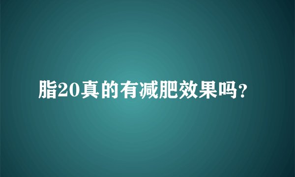 脂20真的有减肥效果吗？
