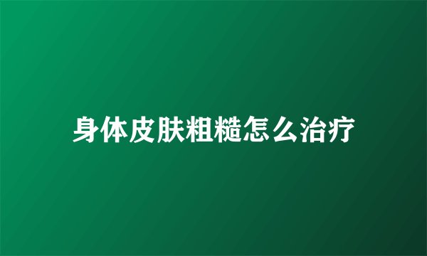 身体皮肤粗糙怎么治疗
