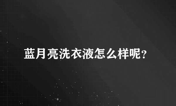 蓝月亮洗衣液怎么样呢？