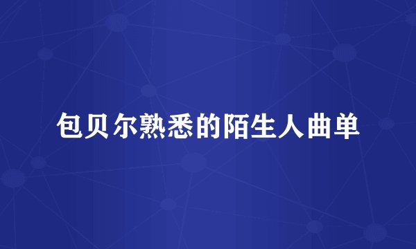 包贝尔熟悉的陌生人曲单