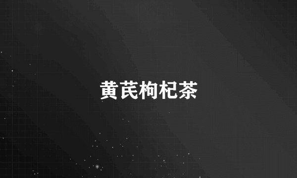 黄芪枸杞茶