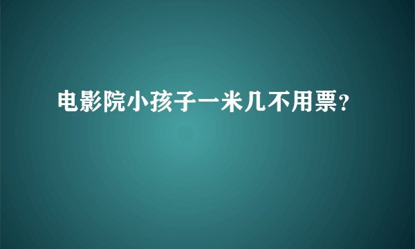 电影院小孩子一米几不用票？